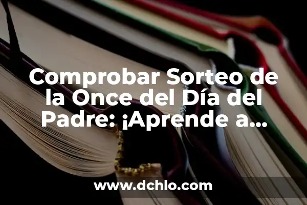 Quiero Comprobar la Lotería de Navidad: Resultados y Premios 3 Comprobar Sorteo de la Once del Día del Padre: ¡Aprende a Verificar los Resultados!