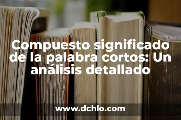 Cómo hacer el pasado compuesto en francés 5 Compuesto significado de la palabra cortos: Un análisis detallado
