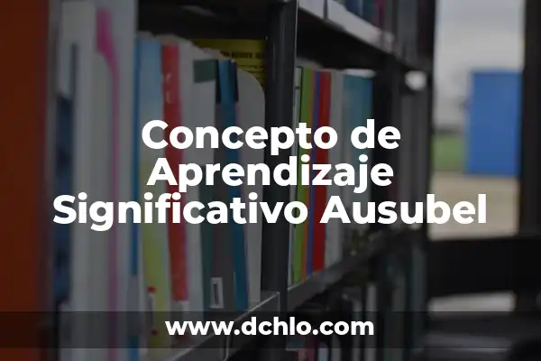 Tipos de Aprendizaje Significativo Ausubel: Guía Completa con Ejemplos 3 Concepto de Aprendizaje Significativo Ausubel