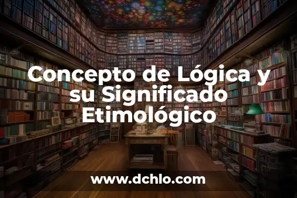 Glosario de Lógica con Significado 7 Concepto de Lógica y su Significado Etimológico