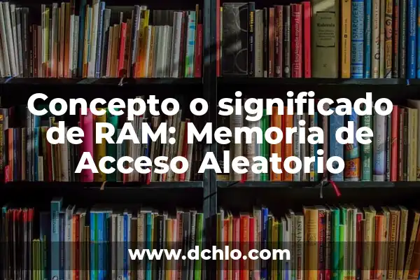 Cómo Verificar la Memoria RAM de Mi PC (¡Guía Completa!) 3 Concepto o significado de RAM: Memoria de Acceso Aleatorio