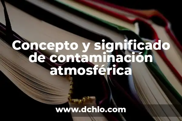 El Significado de Emano y su Relevancia Ambiental 8 Concepto y significado de contaminación atmosférica
