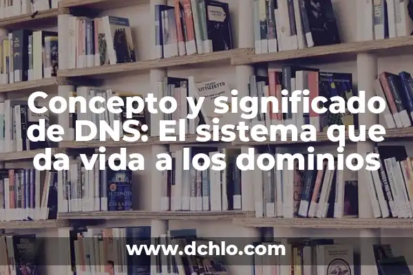 Tipos de Dominios y su Significado 6 Concepto y significado de DNS: El sistema que da vida a los dominios