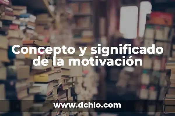 Tesis sobre la Motivación y el Aprendizaje Significativo 7 Concepto y significado de la motivación
