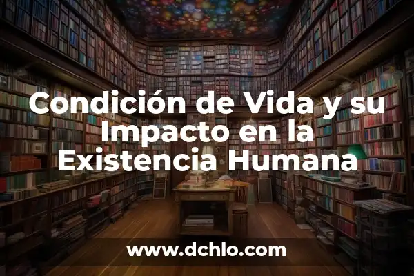 Paradojas de la Vida: El Misterio de la Existencia 4 Condición de Vida y su Impacto en la Existencia Humana