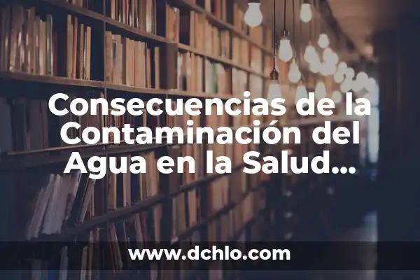 Significado de Sostenibilidad del Medio Ambiente 6 Consecuencias de la Contaminación del Agua en la Salud Humana y el Medio Ambiente
