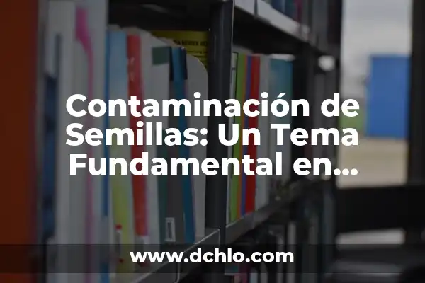 El Significado de Emano y su Relevancia Ambiental 7 Contaminación de Semillas: Un Tema Fundamental en Agricultura
