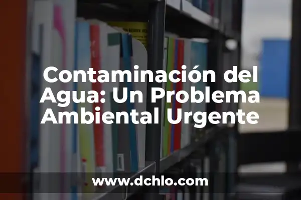 El Significado de Emano y su Relevancia Ambiental 5 Contaminación del Agua: Un Problema Ambiental Urgente