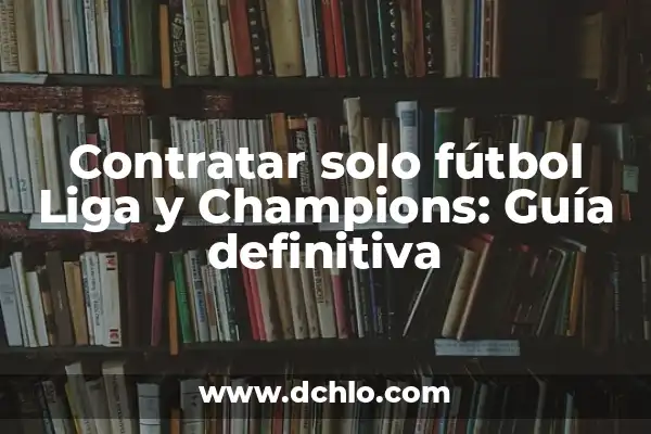 Tabla de Clasificación de la Liga: Guía Definitiva 3 Contratar solo fútbol Liga y Champions: Guía definitiva