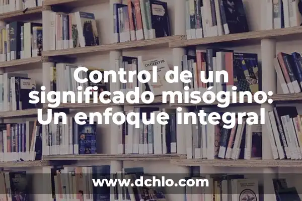 Significado del Control de Materiales 8 Control de un significado misógino: Un enfoque integral