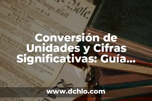 La importancia de las cifras significativas 5 Conversión de Unidades y Cifras Significativas: Guía Completa