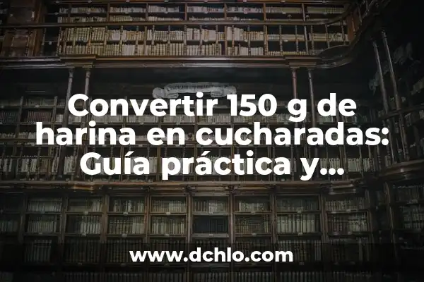 Cuánto es 30g en cucharadas: Guía práctica para medir ingredientes 5 Convertir 150 g de harina en cucharadas: Guía práctica y detallada