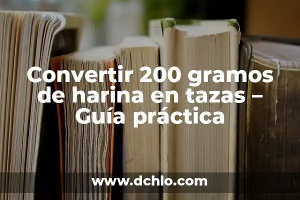 Cuánto es 30g en cucharadas: Guía práctica para medir ingredientes 6 Convertir 200 gramos de harina en tazas – Guía práctica