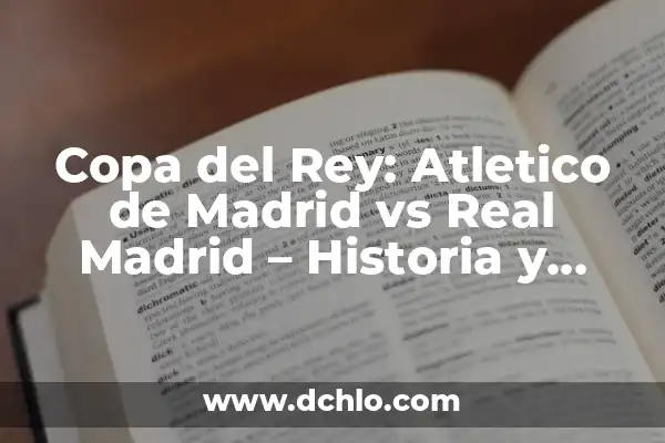 Real Madrid vs Barcelona: Historia y Estadísticas en la Copa del Rey 4 Copa del Rey: Atletico de Madrid vs Real Madrid – Historia y Estadísticas