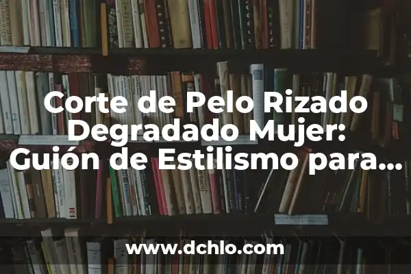 Cómo Hacer Rizos Después de Bañarse 5 Corte de Pelo Rizado Degradado Mujer: Guión de Estilismo para Rizos Perfectos