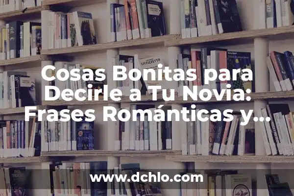 100 Cosas Bonitas para Decirle a Mi Novia - Frases Románticas y Originales 7 Cosas Bonitas para Decirle a Tu Novia: Frases Románticas y Originales