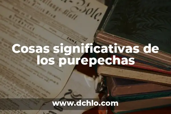 El Significado de la Sustantividad: Un Viaje a la Esencia de las Cosas 3 Cosas significativas de los purepechas