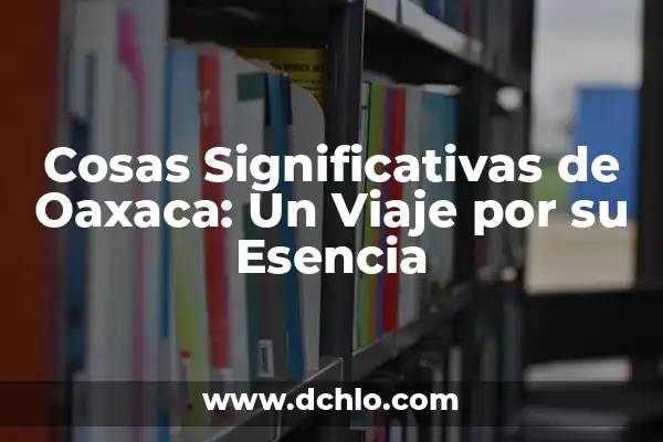 El Significado de la Sustantividad: Un Viaje a la Esencia de las Cosas 4 Cosas Significativas de Oaxaca: Un Viaje por su Esencia