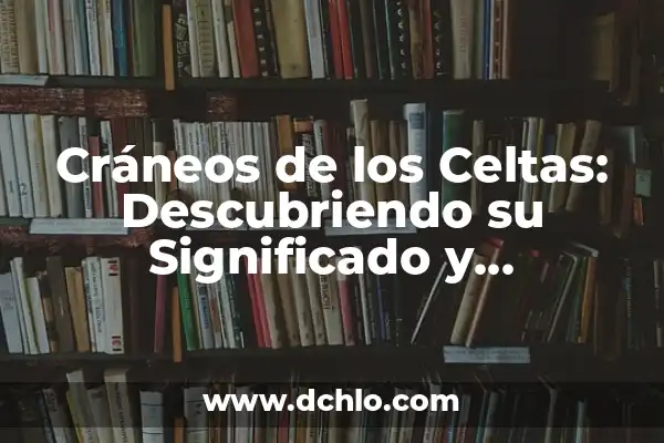 Celtas de Vigo vs Real Sociedad - Análisis y Estadísticas del Partido 6 Cráneos de los Celtas: Descubriendo su Significado y Simbolismo