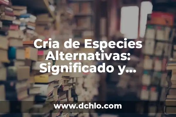 Significado de Sobreexplotación de Especies 8 Cria de Especies Alternativas: Significado y Relevancia en la Actualidad