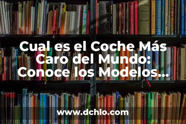 El Fichaje Más Caro del Mundo: Un Análisis Detallado 5 Cual es el Coche Más Caro del Mundo: Conoce los Modelos Más Exclusivos