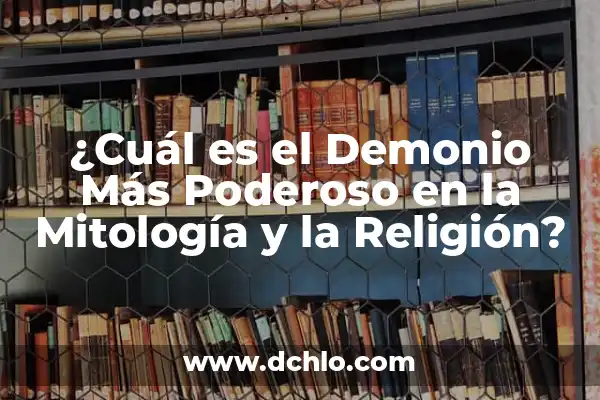 El Significado de Sagrado en la Religión 5 ¿Cuál es el Demonio Más Poderoso en la Mitología y la Religión?