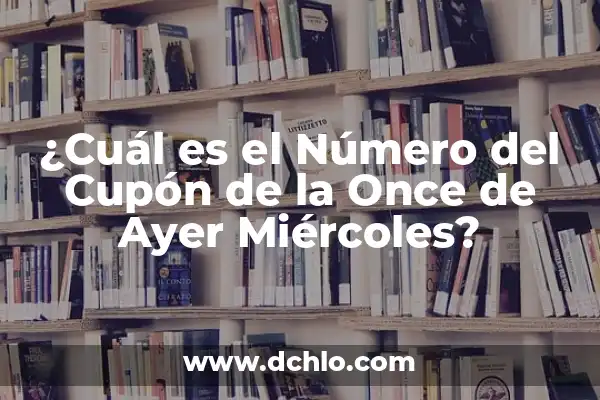 Cupones de la Once Premiado Ayer: Resultados y Ganadores del Sorteo 4 ¿Cuál es el Número del Cupón de la Once de Ayer Miércoles?