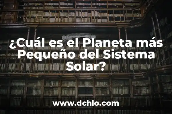 ¿Cuál es el Planeta más Pequeño del Sistema Solar?