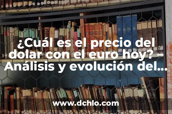 ¿A Cuánto Está el Euro con Respecto al Dólar Hoy? 7 ¿Cuál es el precio del dolar con el euro hoy? – Análisis y evolución del tipo de cambio