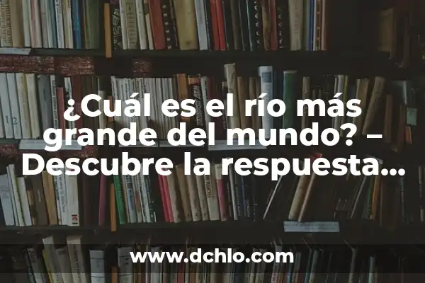 ¿Cuál es el tiburón más grande del mundo? Descubre la respuesta aquí 5 ¿Cuál es el río más grande del mundo? – Descubre la respuesta aquí