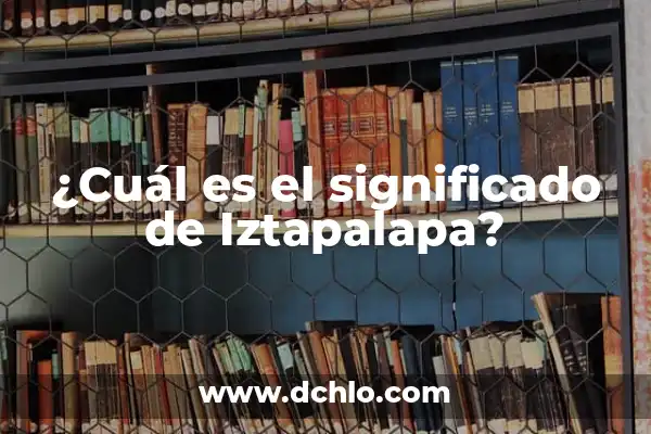 Significado del Logo de Iztapalapa: Un Viaje Histórico y Cultural 5 ¿Cuál es el significado de Iztapalapa?