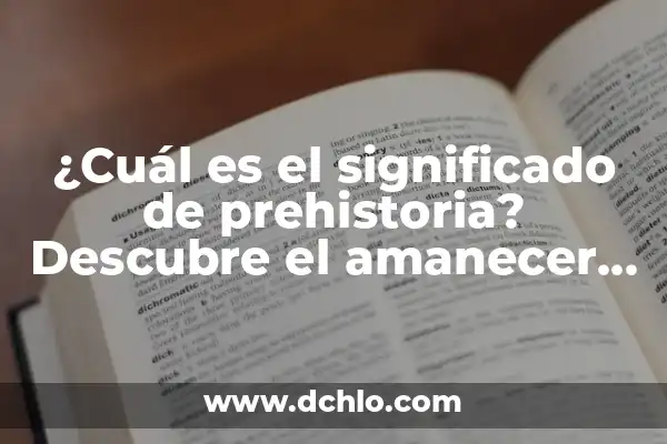 La Importancia de la Humanidad en la Sociedad 3 ¿Cuál es el significado de prehistoria? Descubre el amanecer de la humanidad