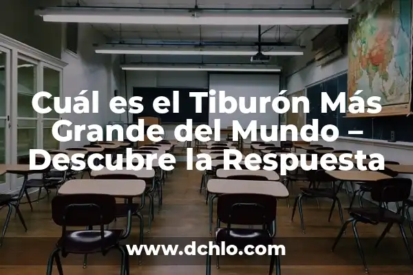 ¿Cuál es el tiburón más grande del mundo? Descubre la respuesta aquí 7 Cuál es el Tiburón Más Grande del Mundo – Descubre la Respuesta
