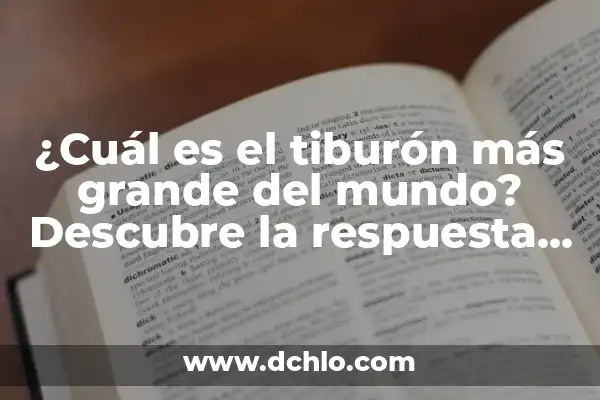 ¿Cuál es el tiburón más grande del mundo? Descubre la respuesta aquí