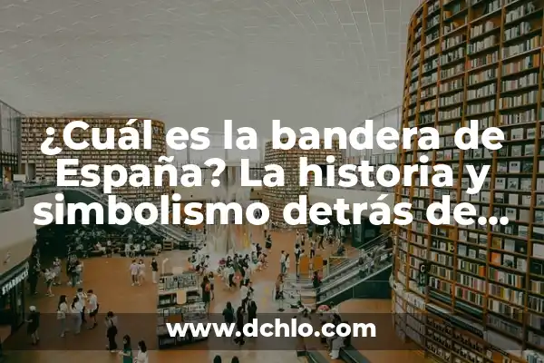 Escudos de la Bandera de España: Historia y Significado 8 ¿Cuál es la bandera de España? La historia y simbolismo detrás de la Rojigualda