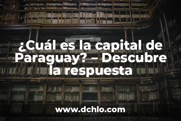 ¿Cuál es la Capital de Dubái? - Descubre la Respuesta 7 ¿Cuál es la capital de Paraguay? – Descubre la respuesta