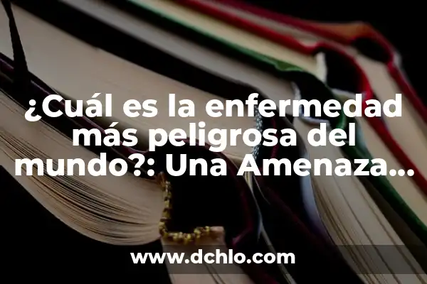 Cual es la Enfermedad Más Letal del Mundo: Una Mirada a las Estadísticas y Causas 8 ¿Cuál es la enfermedad más peligrosa del mundo?: Una Amenaza Global