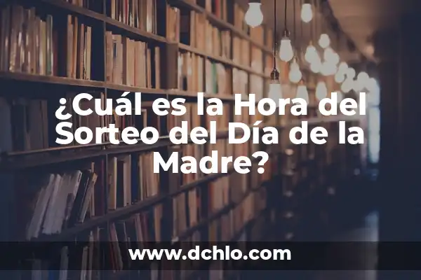 Sorteo del Día de la Madre: ¿Cuándo es y Cómo Participar? 7 ¿Cuál es la Hora del Sorteo del Día de la Madre?