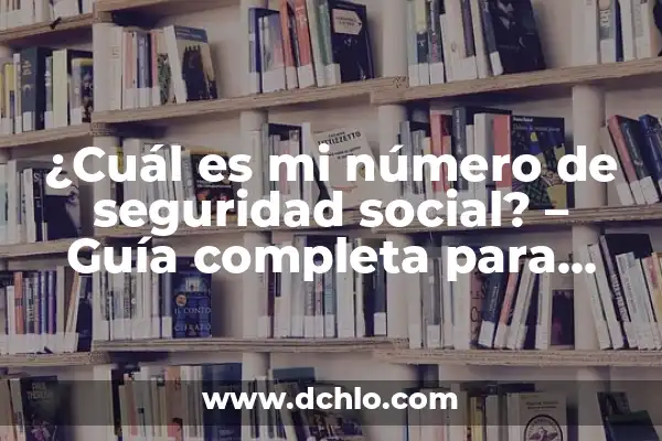 ¿Cuál es el número de la seguridad social en España? 6 ¿Cuál es mi número de seguridad social? – Guía completa para encontrarlo