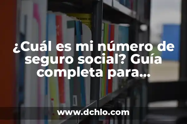 ¿Cuál es el número de la seguridad social en España? 3 ¿Cuál es mi número de seguro social? Guía completa para encontrarlo