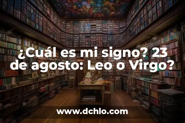 ¿Cuál es mi signo? 22 de agosto, Leo o Virgo? 8 ¿Cuál es mi signo? 23 de agosto: Leo o Virgo?