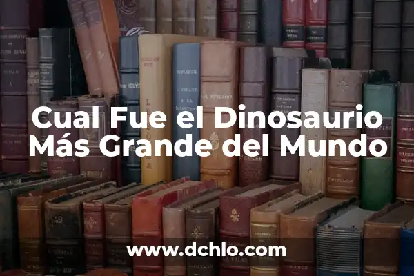 ¿Cuál fue el Imperio más Grande del Mundo? 6 Cual Fue el Dinosaurio Más Grande del Mundo