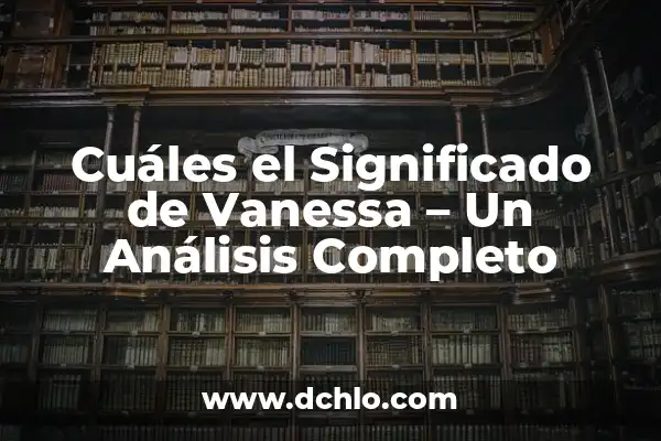 Impoluta significado de la palabra: Un análisis detallado y completo 3 Cuáles el Significado de Vanessa – Un Análisis Completo