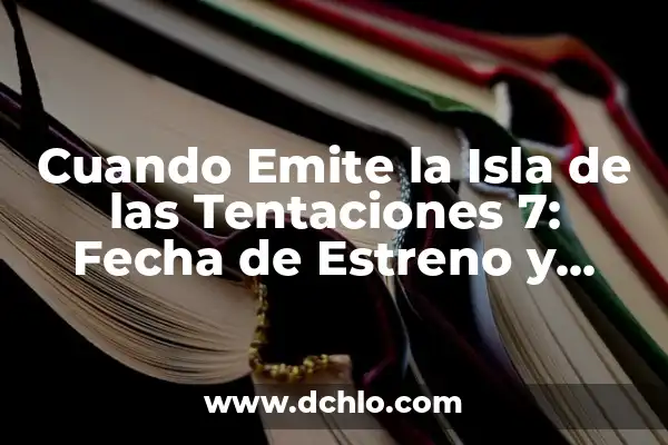 Cuando Emite la Isla de las Tentaciones 7: Fecha de Estreno y Detalles