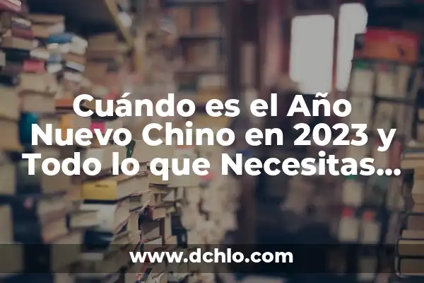Cantantes La Velada del Año 3: Todo lo que Necesitas Saber 7 Cuándo es el Año Nuevo Chino en 2023 y Todo lo que Necesitas Saber