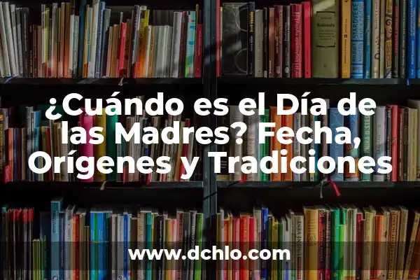¿Cuándo es el Día del Hijo? Fecha, Orígenes y Tradiciones 5 ¿Cuándo es el Día de las Madres? Fecha, Orígenes y Tradiciones