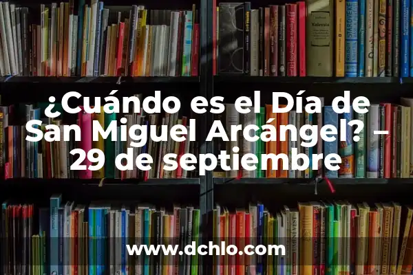 El Significado del Nombre de Miguel 4 ¿Cuándo es el Día de San Miguel Arcángel? – 29 de septiembre