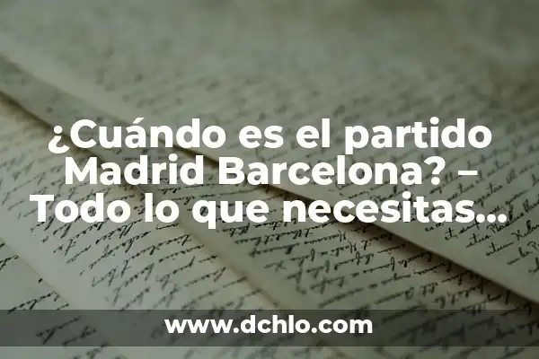 ¿Cómo Comprobar los Números de Navidad Exactos? 6 ¿Cuándo es el partido Madrid Barcelona? – Todo lo que necesitas saber