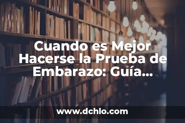 Cuándo Hacerse un Test de Embarazo: Guía Detallada y Completa 7 Cuando es Mejor Hacerse la Prueba de Embarazo: Guía Detallada