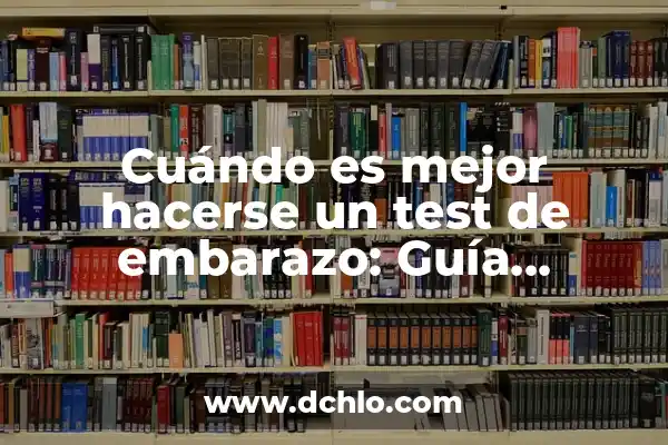 Cuándo Hacerse un Test de Embarazo: Guía Detallada y Completa 5 Cuándo es mejor hacerse un test de embarazo: Guía definitiva